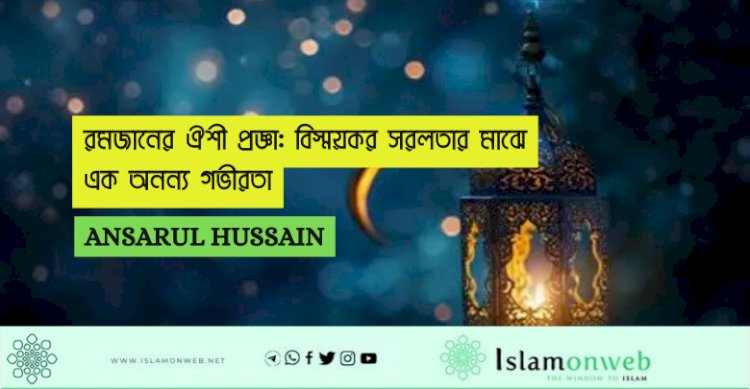 রমজানের ঐশী প্রজ্ঞা: বিস্ময়কর সরলতার মাঝে এক অনন্য গভীরতা