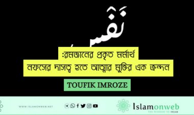 রমজানের প্রকৃত মর্মার্থ: নফসের দাসত্ব হতে আত্মার মুক্তির এক ক্রন্দন