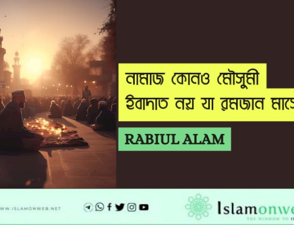 নামাজ কোনও মৌসুমী  ইবাদাত নয় যা রমজান মাসেই ফরজ