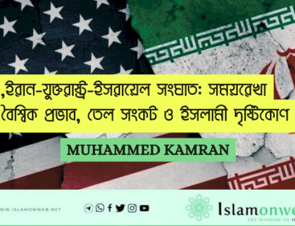 ইরান-যুক্তরাষ্ট্র-ইসরায়েল সংঘাত: সময়রেখা, বৈশ্বিক প্রভাব, তেল সংকট ও ইসলামী দৃষ্টিকোণ