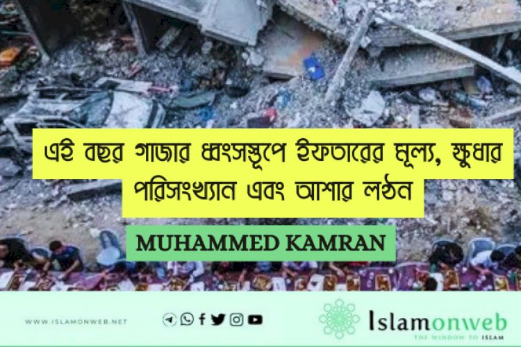 এই বছর গাজার ধ্বংসস্তূপে ইফতারের মূল্য, ক্ষুধার পরিসংখ্যান এবং আশার লণ্ঠন