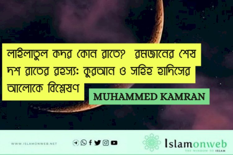 লাইলাতুল কদর কোন রাতে?  রমজানের শেষ দশ রাতের রহস্য: কুরআন ও সহিহ হাদিসের আলোকে বিশ্লেষণ