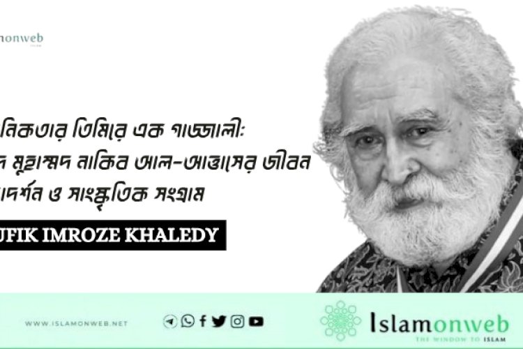 আধুনিকতার তিমিরে এক গাজ্জালী: সৈয়দ মুহাম্মদ নাকিব আল-আত্তাসের জীবন শিক্ষাদর্শন ও সাংস্কৃতিক সংগ্রাম