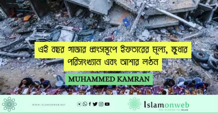 এই বছর গাজার ধ্বংসস্তূপে ইফতারের মূল্য, ক্ষুধার পরিসংখ্যান এবং আশার লণ্ঠন