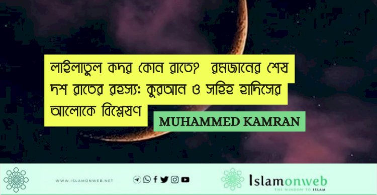 লাইলাতুল কদর কোন রাতে?  রমজানের শেষ দশ রাতের রহস্য: কুরআন ও সহিহ হাদিসের আলোকে বিশ্লেষণ