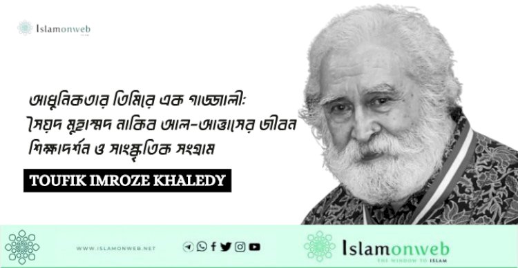 আধুনিকতার তিমিরে এক গাজ্জালী: সৈয়দ মুহাম্মদ নাকিব আল-আত্তাসের জীবন শিক্ষাদর্শন ও সাংস্কৃতিক সংগ্রাম