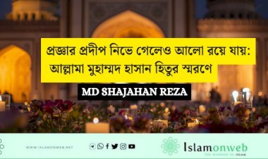 প্রজ্ঞার প্রদীপ নিভে গেলেও আলো রয়ে যায়: আল্লামা মুহাম্মদ হাসান হিতুর স্মরণে