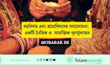 বহুবিবাহ এবং প্রাচ্যবিদদের সমালোচনা: একটি নৈতিক ও  সামাজিক পুনর্মূল্যায়ন