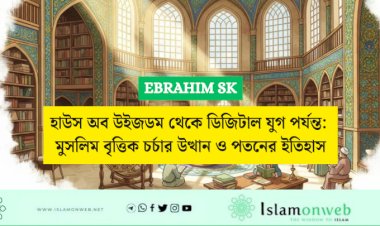 হাউস অব উইজডম থেকে ডিজিটাল যুগ পর্যন্ত: মুসলিম বৃত্তিক চর্চার উত্থান ও পতনের ইতিহাস