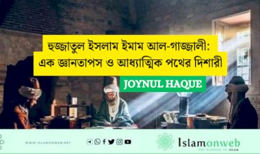 হুজ্জাতুল ইসলাম ইমাম আল-গাজ্জালী: এক জ্ঞানতাপস ও আধ্যাত্মিক পথের দিশারী