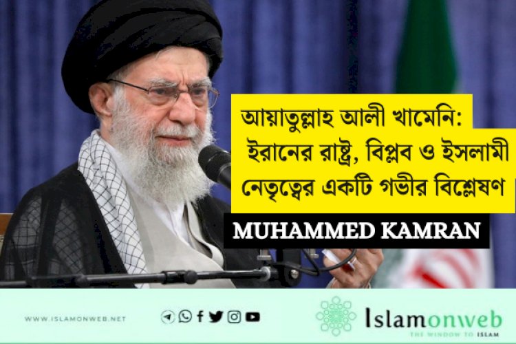আয়াতুল্লাহ আলী খামেনি: ইরানের রাষ্ট্র, বিপ্লব ও ইসলামী নেতৃত্বের একটি গভীর বিশ্লেষণ