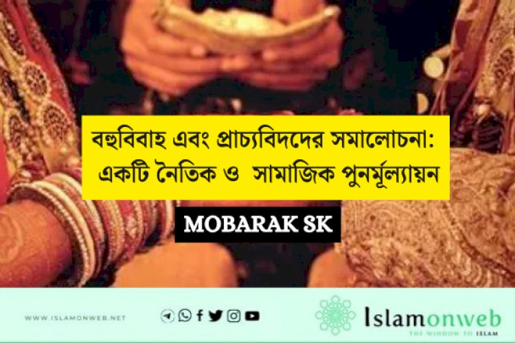 বহুবিবাহ এবং প্রাচ্যবিদদের সমালোচনা: একটি নৈতিক ও  সামাজিক পুনর্মূল্যায়ন