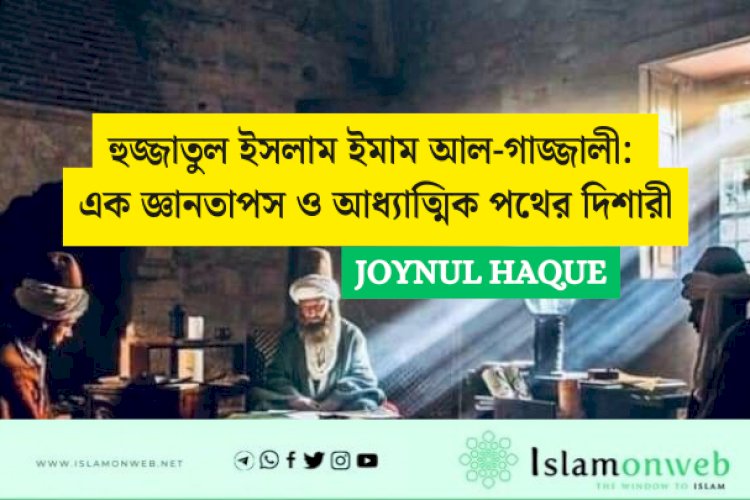 হুজ্জাতুল ইসলাম ইমাম আল-গাজ্জালী: এক জ্ঞানতাপস ও আধ্যাত্মিক পথের দিশারী