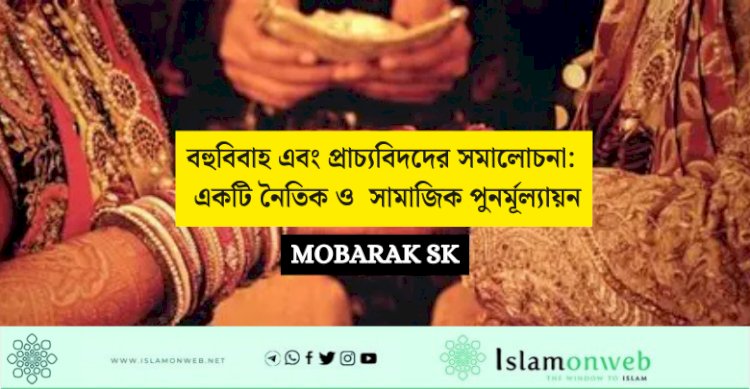 বহুবিবাহ এবং প্রাচ্যবিদদের সমালোচনা: একটি নৈতিক ও  সামাজিক পুনর্মূল্যায়ন