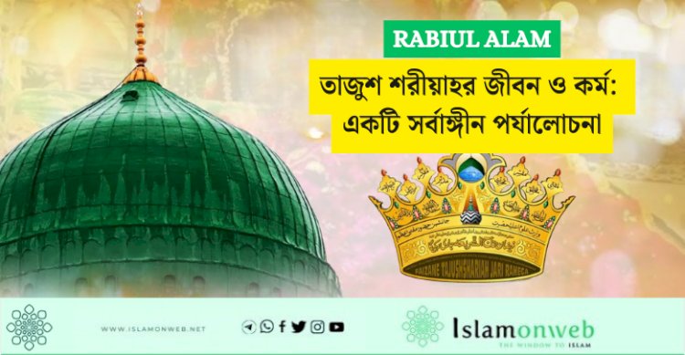 তাজুশ শরীয়াহর জীবন ও কর্ম: একটি সর্বাঙ্গীন পর্যালোচনা