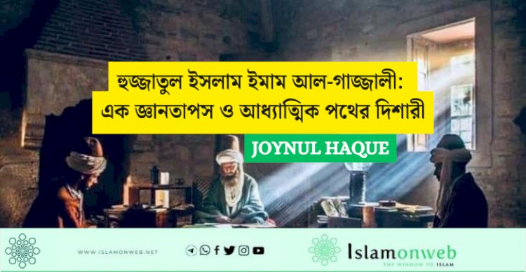 হুজ্জাতুল ইসলাম ইমাম আল-গাজ্জালী: এক জ্ঞানতাপস ও আধ্যাত্মিক পথের দিশারী