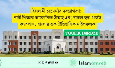 ইসলামী রেনেসাঁর নবজাগরণ: নারী শিক্ষায় আলোকিত উম্মাহ এবং দারুল হুদা গার্লস ক্যাম্পাস, বাংলার এক ঐতিহাসিক মাইলফলক