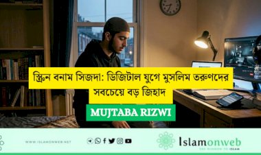 স্ক্রিন বনাম সিজদা: ডিজিটাল যুগে মুসলিম তরুণদের সবচেয়ে বড় জিহাদ 