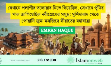যেখানে পলাশীর তলোয়ার নিভে গিয়েছিল, সেখানে পুঁথির পাল জাগিয়েছিল নবীপ্রেমের সমুদ্র: মুর্শিদাবাদ থেকে পোন্নানি জুমা মসজিদে সীরাতের মহাযাত্রা