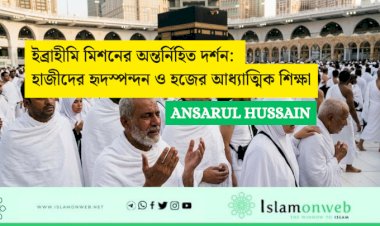 ইব্রাহীমি মিশনের অন্তর্নিহিত দর্শন: হাজীদের হৃদস্পন্দন ও হজের আধ্যাত্মিক শিক্ষা