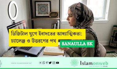 ডিজিটাল যুগে ইবাদতের আধ্যাত্মিকতা: চ্যালেঞ্জ ও উত্তরণের পথ
