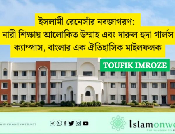 ইসলামী রেনেসাঁর নবজাগরণ: নারী শিক্ষায় আলোকিত উম্মাহ এবং দারুল হুদা গার্লস ক্যাম্পাস, বাংলার এক ঐতিহাসিক মাইলফলক