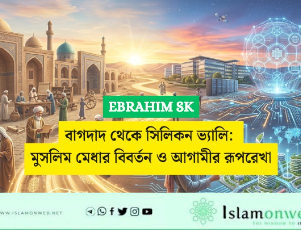 বাগদাদ থেকে সিলিকন ভ্যালি: মুসলিম মেধার বিবর্তন ও আগামীর রূপরেখা