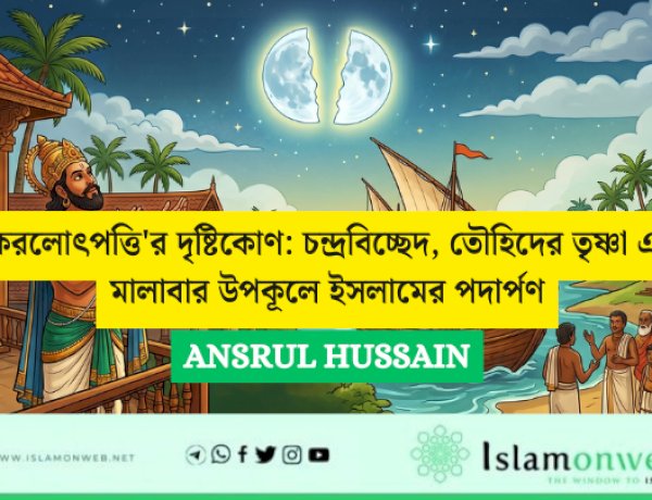 'কেরলোৎপত্তি'র দৃষ্টিকোণ: চন্দ্রবিচ্ছেদ, তৌহিদের তৃষ্ণা এবং মালাবার উপকূলে ইসলামের পদার্পণ