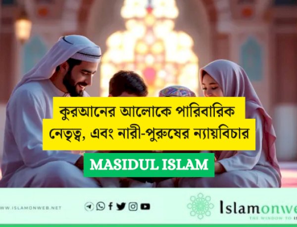 কুরআনের আলোকে পারিবারিক নেতৃত্ব, এবং নারী-পুরুষের ন্যায়বিচার: প্রাচীন ও আধুনিক ইসলামি চিন্তাবিদদের মতামতের ভিত্তিতে একটি সমালোচনামূলক বিশ্লেষণ