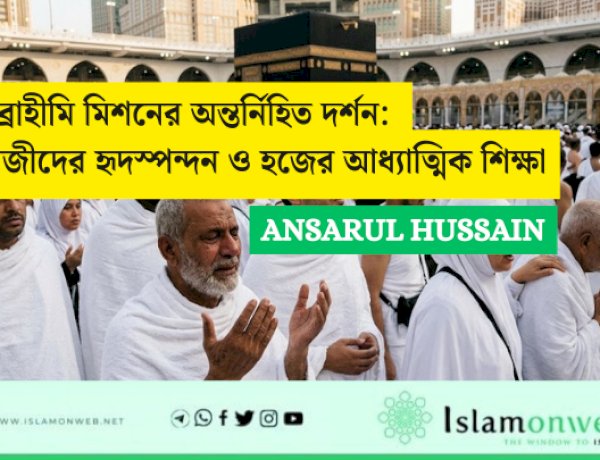 ইব্রাহীমি মিশনের অন্তর্নিহিত দর্শন: হাজীদের হৃদস্পন্দন ও হজের আধ্যাত্মিক শিক্ষা