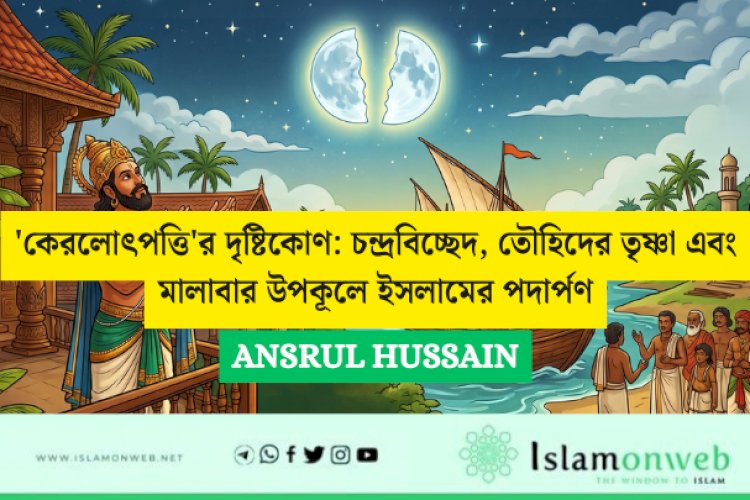 'কেরলোৎপত্তি'র দৃষ্টিকোণ: চন্দ্রবিচ্ছেদ, তৌহিদের তৃষ্ণা এবং মালাবার উপকূলে ইসলামের পদার্পণ