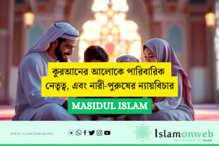 কুরআনের আলোকে পারিবারিক নেতৃত্ব, এবং নারী-পুরুষের ন্যায়বিচার: প্রাচীন ও আধুনিক ইসলামি চিন্তাবিদদের মতামতের ভিত্তিতে একটি সমালোচনামূলক বিশ্লেষণ