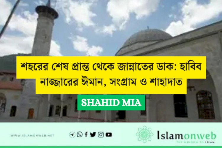 শহরের শেষ প্রান্ত থেকে জান্নাতের ডাক: হাবিব নাজ্জারের ঈমান, সংগ্রাম ও শাহাদাত