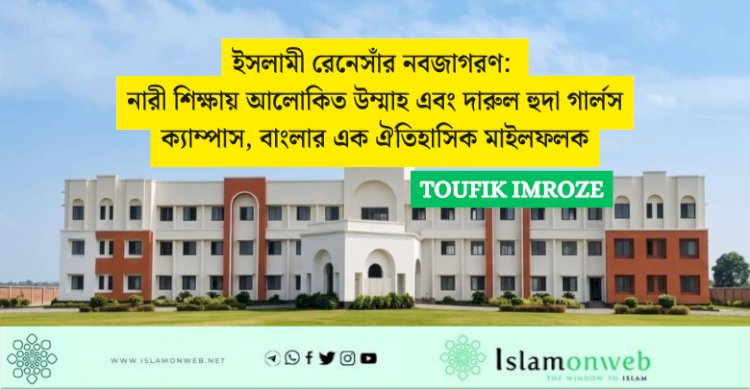 ইসলামী রেনেসাঁর নবজাগরণ: নারী শিক্ষায় আলোকিত উম্মাহ এবং দারুল হুদা গার্লস ক্যাম্পাস, বাংলার এক ঐতিহাসিক মাইলফলক