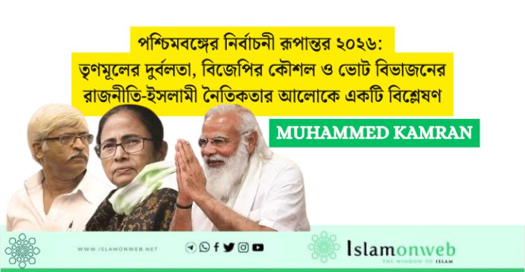 পশ্চিমবঙ্গের নির্বাচনী রূপান্তর ২০২৬: তৃণমূলের দুর্বলতা, বিজেপির কৌশল ও ভোট বিভাজনের রাজনীতি-ইসলামী নৈতিকতার আলোকে একটি বিশ্লেষণ
