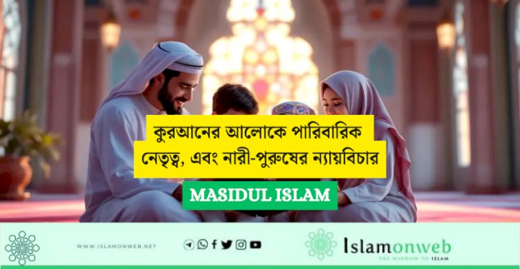 কুরআনের আলোকে পারিবারিক নেতৃত্ব, এবং নারী-পুরুষের ন্যায়বিচার: প্রাচীন ও আধুনিক ইসলামি চিন্তাবিদদের মতামতের ভিত্তিতে একটি সমালোচনামূলক বিশ্লেষণ