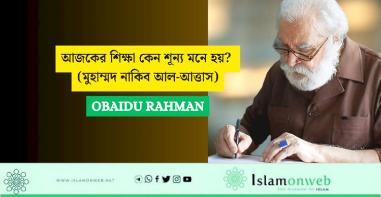 আজকের শিক্ষা কেন শূন্য মনে হয়? (মুহাম্মদ নাকিব আল-আত্তাস)