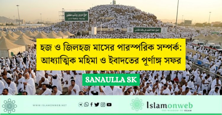 হজ ও জিলহজ মাসের পারস্পরিক সম্পর্ক: আধ্যাত্মিক মহিমা ও ইবাদতের পূর্ণাঙ্গ সফর
