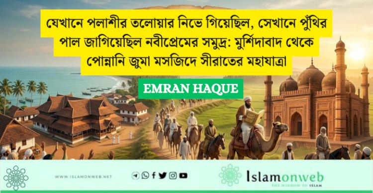 যেখানে পলাশীর তলোয়ার নিভে গিয়েছিল, সেখানে পুঁথির পাল জাগিয়েছিল নবীপ্রেমের সমুদ্র: মুর্শিদাবাদ থেকে পোন্নানি জুমা মসজিদে সীরাতের মহাযাত্রা