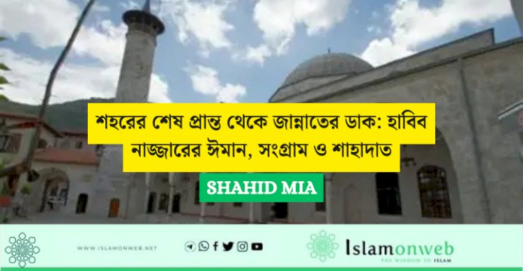 শহরের শেষ প্রান্ত থেকে জান্নাতের ডাক: হাবিব নাজ্জারের ঈমান, সংগ্রাম ও শাহাদাত