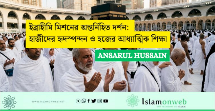 ইব্রাহীমি মিশনের অন্তর্নিহিত দর্শন: হাজীদের হৃদস্পন্দন ও হজের আধ্যাত্মিক শিক্ষা