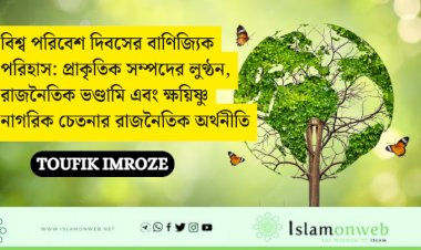 বিশ্ব পরিবেশ দিবসের বাণিজ্যিক পরিহাস: প্রাকৃতিক সম্পদের লুণ্ঠন, রাজনৈতিক ভণ্ডামি এবং ক্ষয়িষ্ণু নাগরিক চেতনার রাজনৈতিক অর্থনীতি