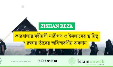 কারবালার মহীয়সী নারীগণ ও ইসলামের স্থায়িত্ব রক্ষায় তাঁদের অবিস্মরণীয় অবদান