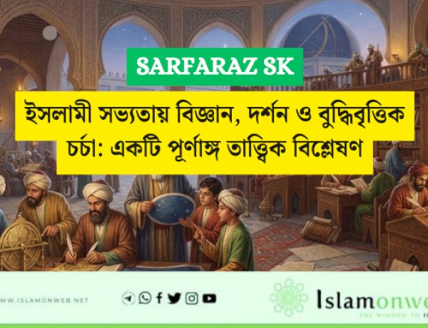 ইসলামী সভ্যতায় বিজ্ঞান, দর্শন ও বুদ্ধিবৃত্তিক চর্চা: একটি পূর্ণাঙ্গ তাত্ত্বিক বিশ্লেষণ