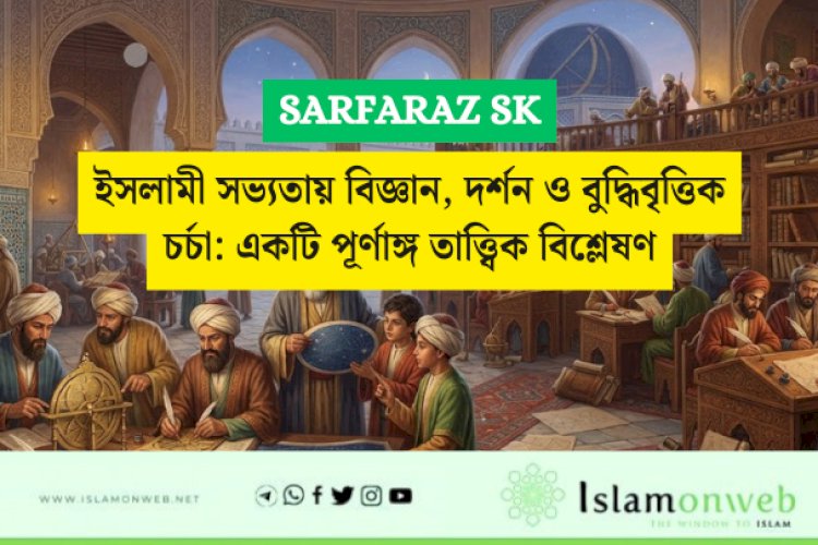ইসলামী সভ্যতায় বিজ্ঞান, দর্শন ও বুদ্ধিবৃত্তিক চর্চা: একটি পূর্ণাঙ্গ তাত্ত্বিক বিশ্লেষণ