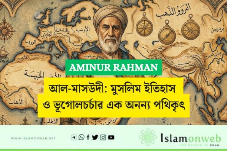 আল-মাসউদী: মুসলিম ইতিহাস ও ভূগোলচর্চার এক অনন্য পথিকৃৎ
