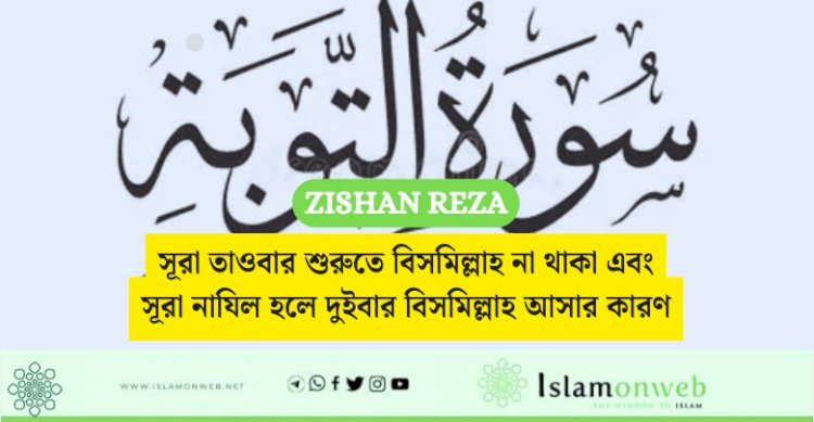 সূরা তাওবার শুরুতে বিসমিল্লাহ না থাকা এবং সূরা নাযিল হলে দুইবার বিসমিল্লাহ আসার কারণ