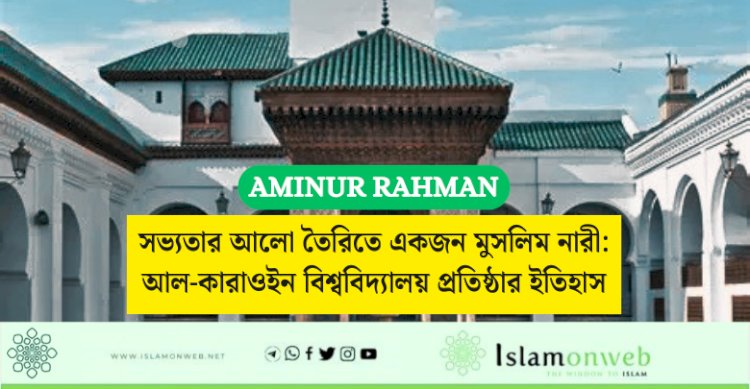 সভ্যতার আলো তৈরিতে একজন মুসলিম নারী: আল-কারাওইন বিশ্ববিদ্যালয় প্রতিষ্ঠার ইতিহাস