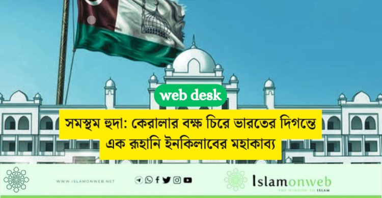 সমস্থম হুদা: কেরালার বক্ষ চিরে ভারতের দিগন্তে এক রূহানি ইনকিলাবের মহাকাব্য