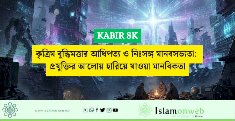 কৃত্রিম বুদ্ধিমত্তার আধিপত্য ও নিঃসঙ্গ মানবসভ্যতা: প্রযুক্তির আলোয় হারিয়ে যাওয়া মানবিকতা